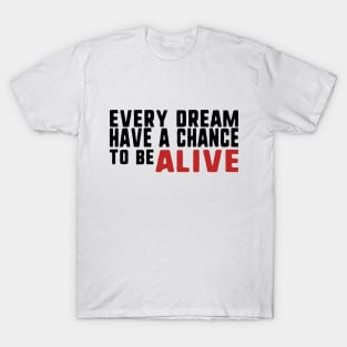 Every dream have a chance to be alive T-Shirt